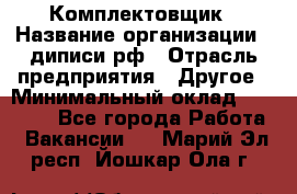 Комплектовщик › Название организации ­ диписи.рф › Отрасль предприятия ­ Другое › Минимальный оклад ­ 30 000 - Все города Работа » Вакансии   . Марий Эл респ.,Йошкар-Ола г.